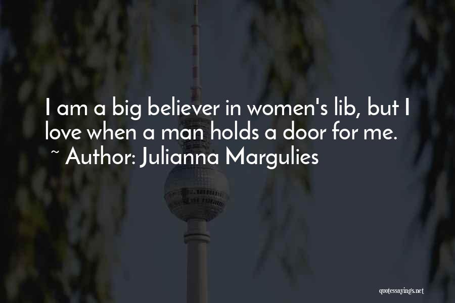 Julianna Margulies Quotes: I Am A Big Believer In Women's Lib, But I Love When A Man Holds A Door For Me.