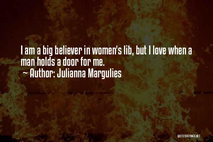 Julianna Margulies Quotes: I Am A Big Believer In Women's Lib, But I Love When A Man Holds A Door For Me.