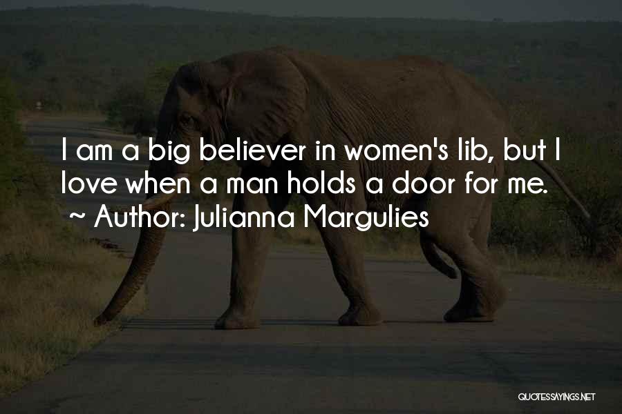Julianna Margulies Quotes: I Am A Big Believer In Women's Lib, But I Love When A Man Holds A Door For Me.
