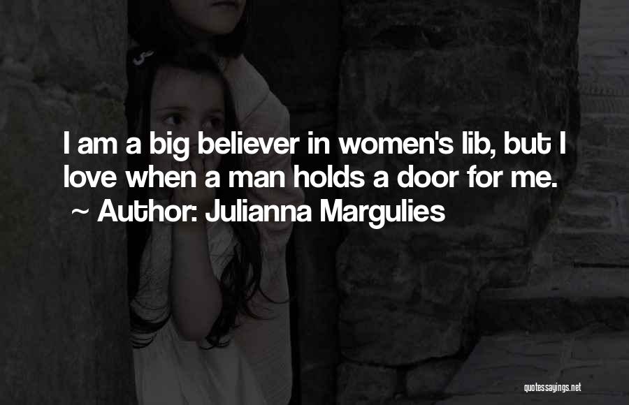Julianna Margulies Quotes: I Am A Big Believer In Women's Lib, But I Love When A Man Holds A Door For Me.