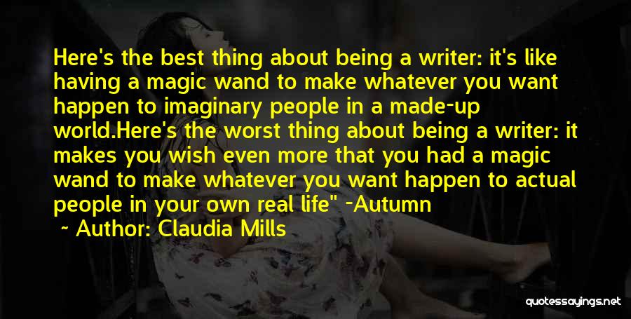 Claudia Mills Quotes: Here's The Best Thing About Being A Writer: It's Like Having A Magic Wand To Make Whatever You Want Happen