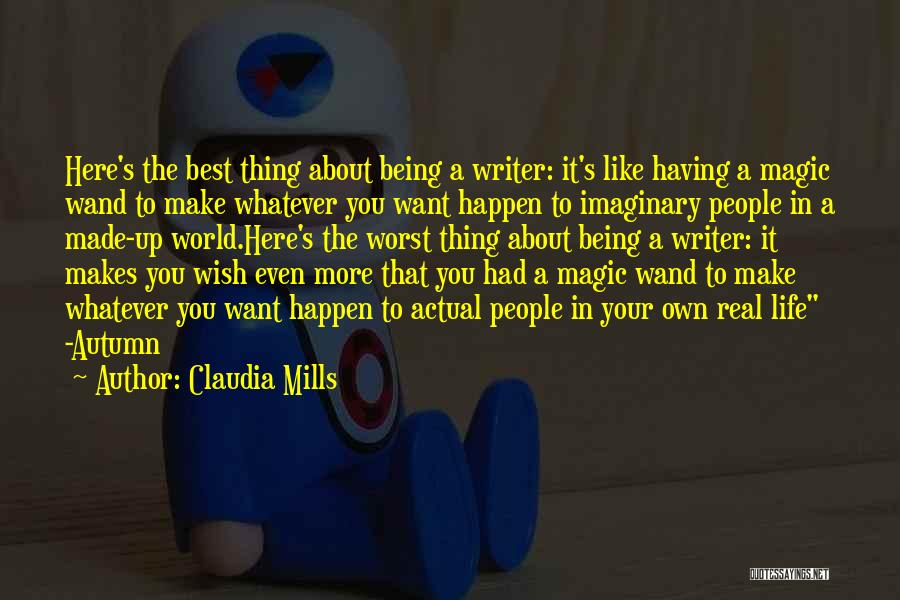 Claudia Mills Quotes: Here's The Best Thing About Being A Writer: It's Like Having A Magic Wand To Make Whatever You Want Happen