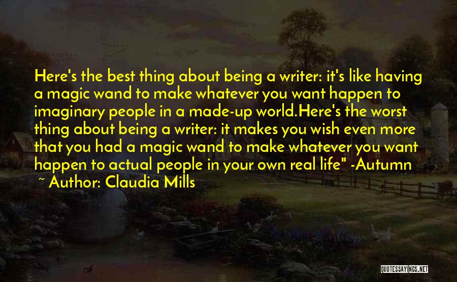 Claudia Mills Quotes: Here's The Best Thing About Being A Writer: It's Like Having A Magic Wand To Make Whatever You Want Happen