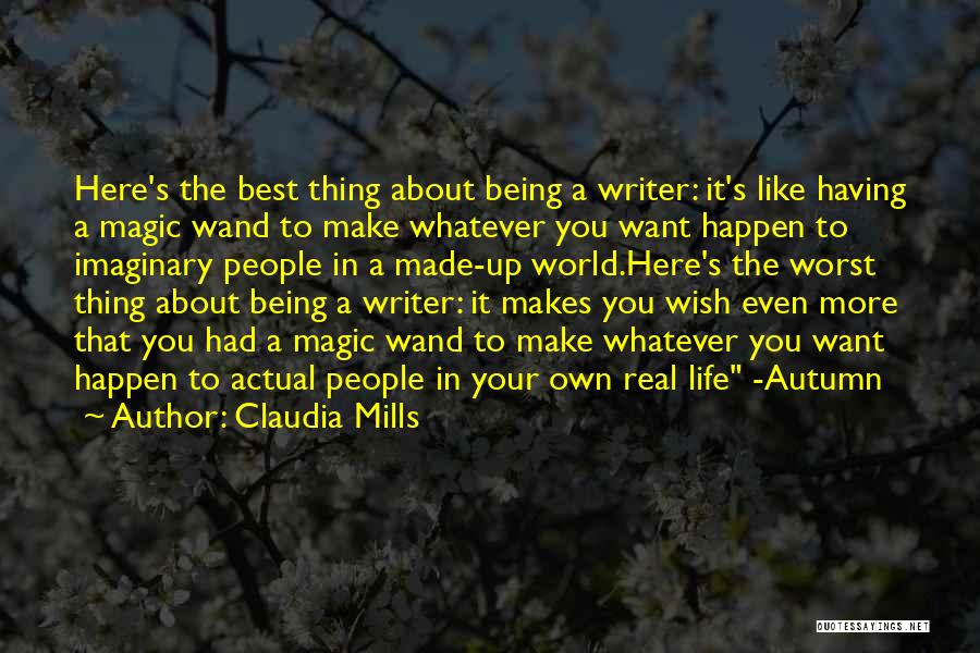 Claudia Mills Quotes: Here's The Best Thing About Being A Writer: It's Like Having A Magic Wand To Make Whatever You Want Happen