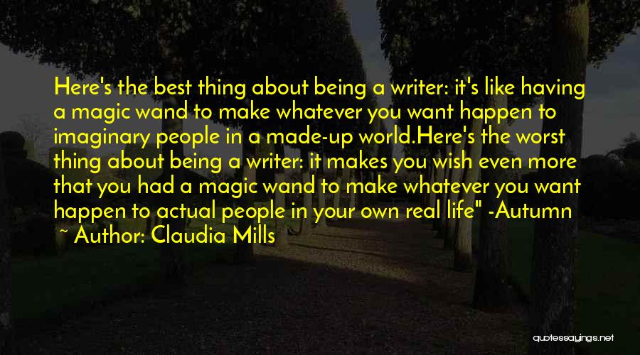 Claudia Mills Quotes: Here's The Best Thing About Being A Writer: It's Like Having A Magic Wand To Make Whatever You Want Happen