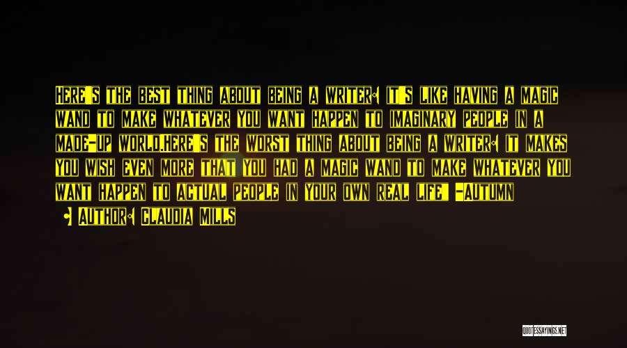 Claudia Mills Quotes: Here's The Best Thing About Being A Writer: It's Like Having A Magic Wand To Make Whatever You Want Happen