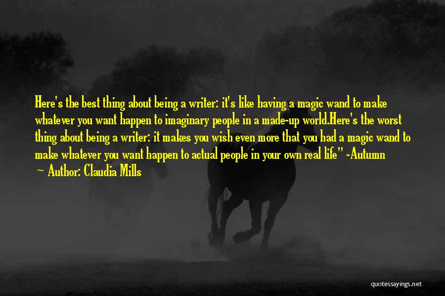 Claudia Mills Quotes: Here's The Best Thing About Being A Writer: It's Like Having A Magic Wand To Make Whatever You Want Happen