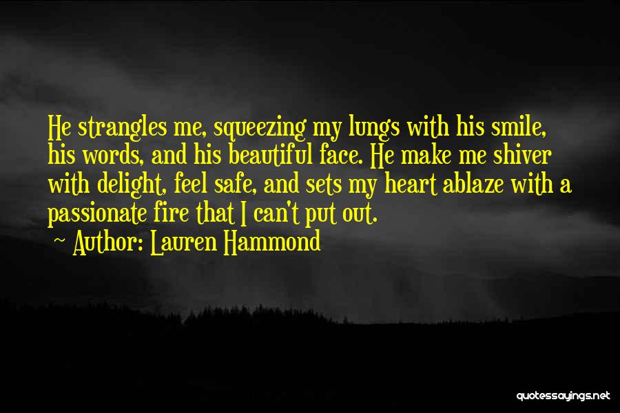 Lauren Hammond Quotes: He Strangles Me, Squeezing My Lungs With His Smile, His Words, And His Beautiful Face. He Make Me Shiver With