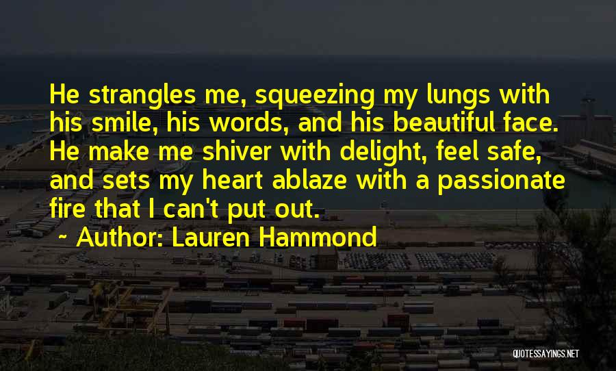 Lauren Hammond Quotes: He Strangles Me, Squeezing My Lungs With His Smile, His Words, And His Beautiful Face. He Make Me Shiver With