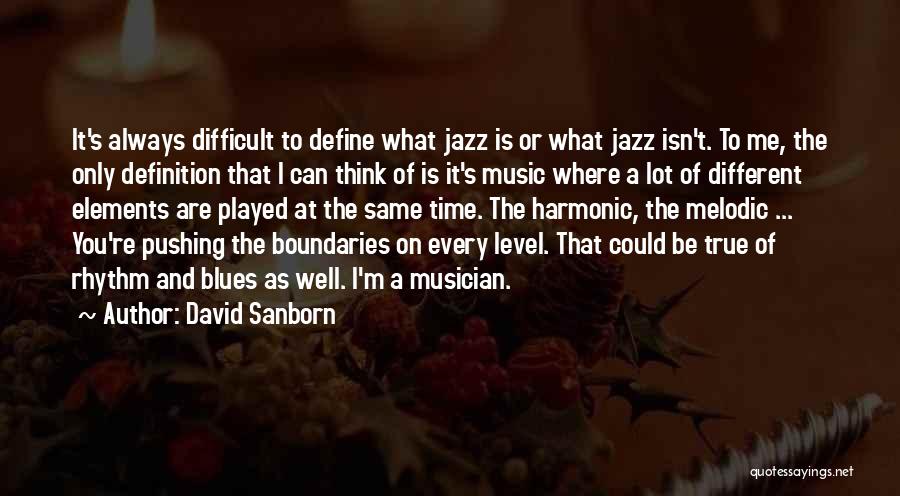 David Sanborn Quotes: It's Always Difficult To Define What Jazz Is Or What Jazz Isn't. To Me, The Only Definition That I Can