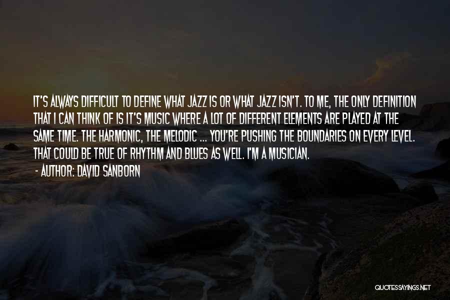 David Sanborn Quotes: It's Always Difficult To Define What Jazz Is Or What Jazz Isn't. To Me, The Only Definition That I Can