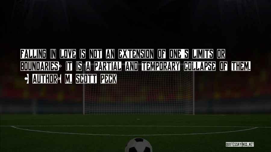 M. Scott Peck Quotes: Falling In Love Is Not An Extension Of One's Limits Or Boundaries; It Is A Partial And Temporary Collapse Of