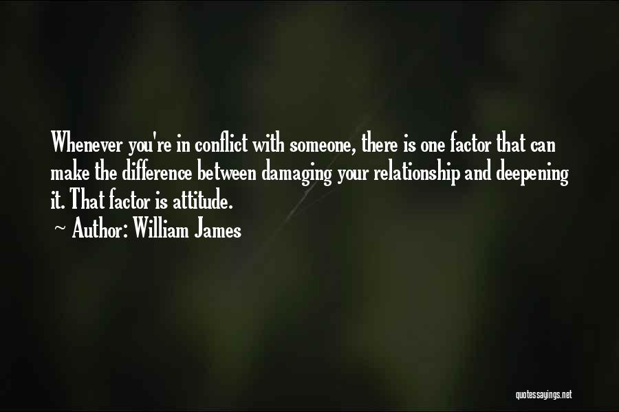 William James Quotes: Whenever You're In Conflict With Someone, There Is One Factor That Can Make The Difference Between Damaging Your Relationship And