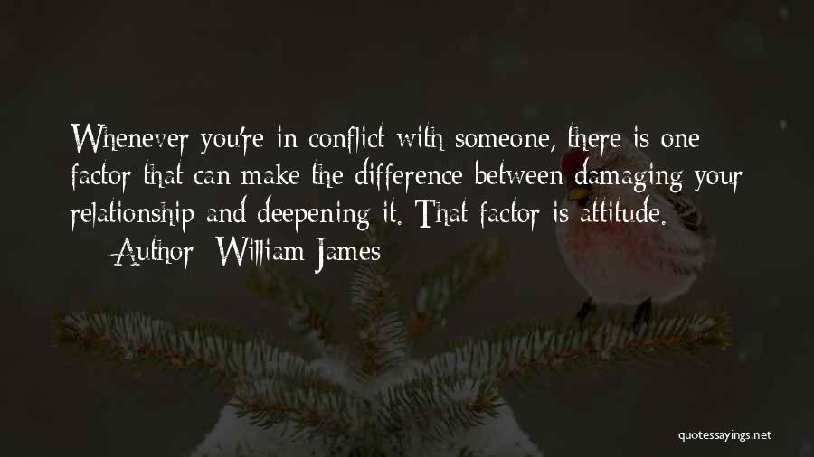 William James Quotes: Whenever You're In Conflict With Someone, There Is One Factor That Can Make The Difference Between Damaging Your Relationship And