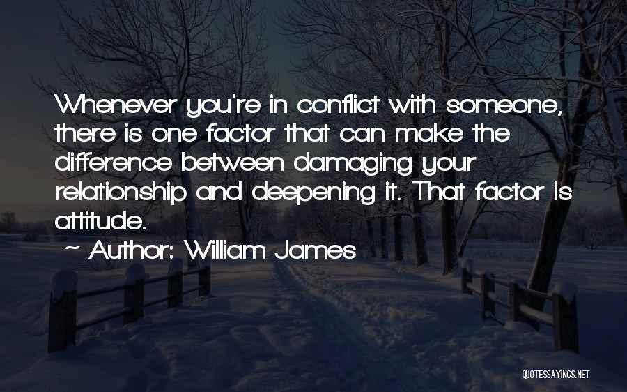 William James Quotes: Whenever You're In Conflict With Someone, There Is One Factor That Can Make The Difference Between Damaging Your Relationship And