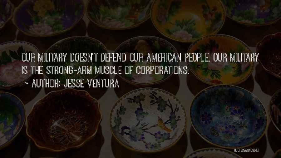 Jesse Ventura Quotes: Our Military Doesn't Defend Our American People. Our Military Is The Strong-arm Muscle Of Corporations.