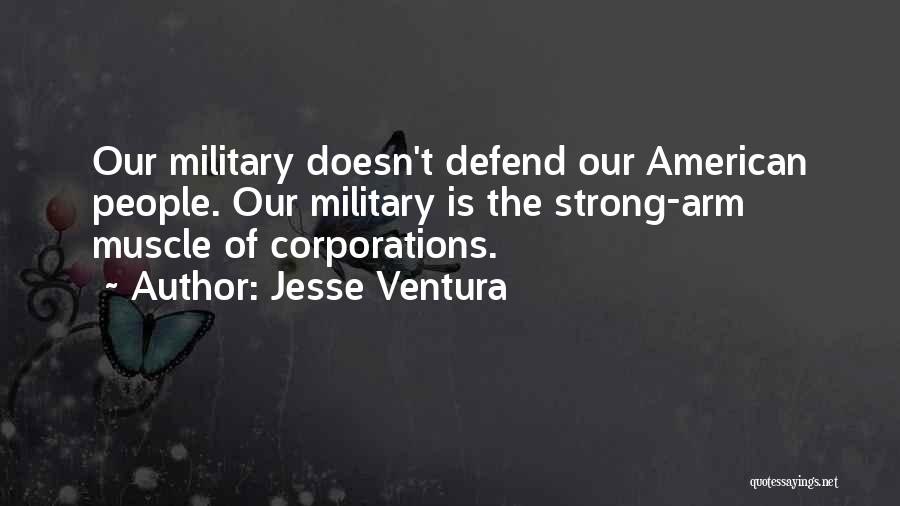 Jesse Ventura Quotes: Our Military Doesn't Defend Our American People. Our Military Is The Strong-arm Muscle Of Corporations.