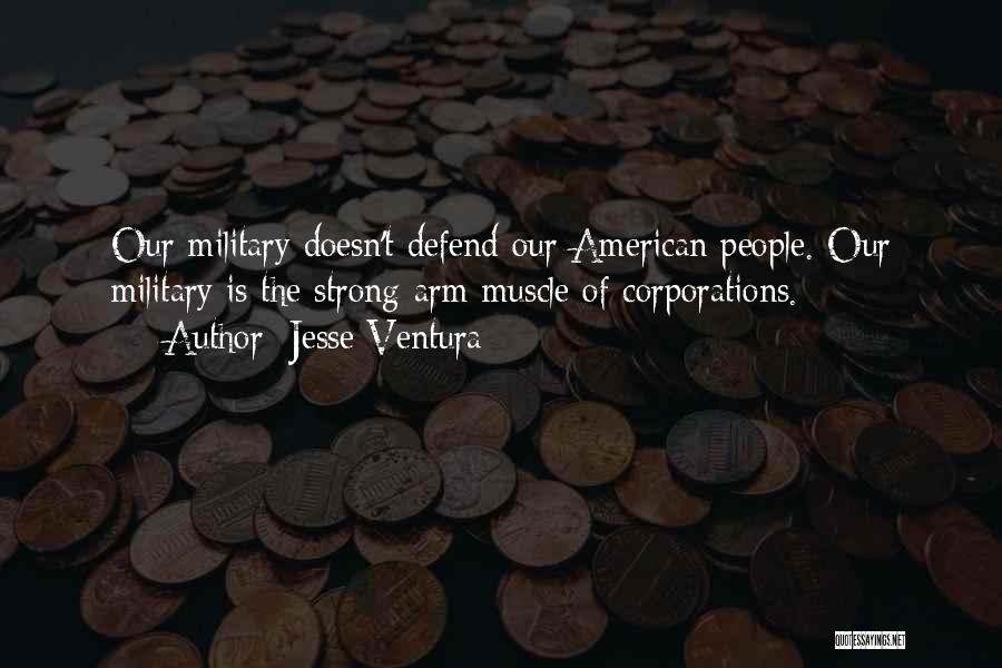 Jesse Ventura Quotes: Our Military Doesn't Defend Our American People. Our Military Is The Strong-arm Muscle Of Corporations.