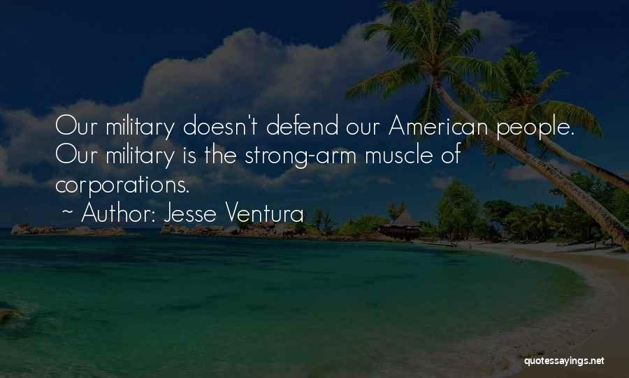 Jesse Ventura Quotes: Our Military Doesn't Defend Our American People. Our Military Is The Strong-arm Muscle Of Corporations.