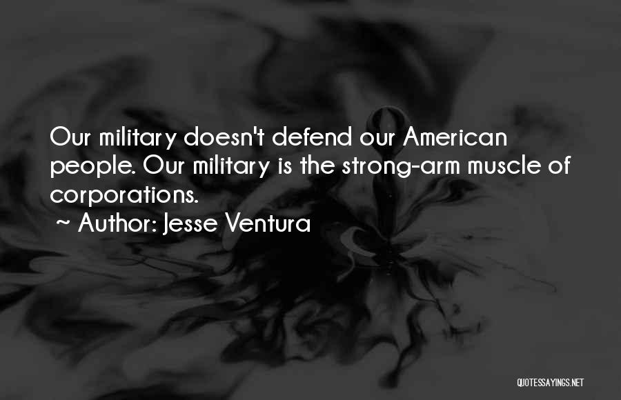 Jesse Ventura Quotes: Our Military Doesn't Defend Our American People. Our Military Is The Strong-arm Muscle Of Corporations.