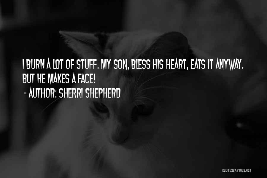 Sherri Shepherd Quotes: I Burn A Lot Of Stuff. My Son, Bless His Heart, Eats It Anyway. But He Makes A Face!