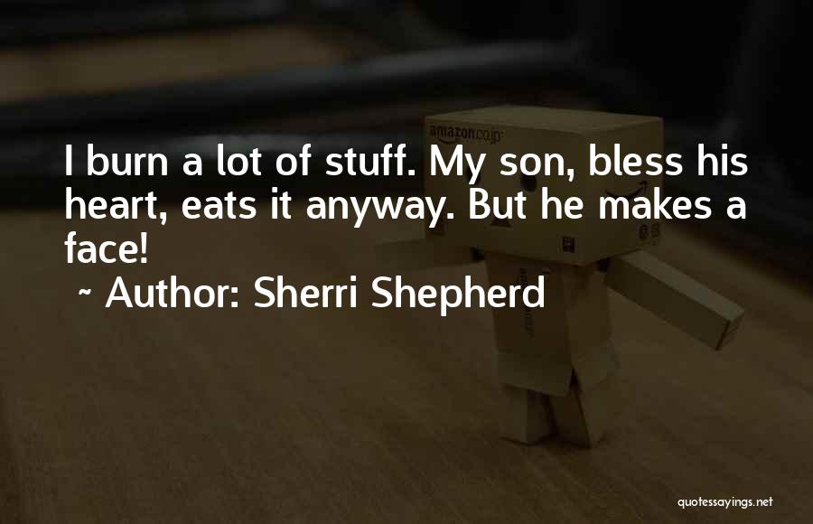 Sherri Shepherd Quotes: I Burn A Lot Of Stuff. My Son, Bless His Heart, Eats It Anyway. But He Makes A Face!