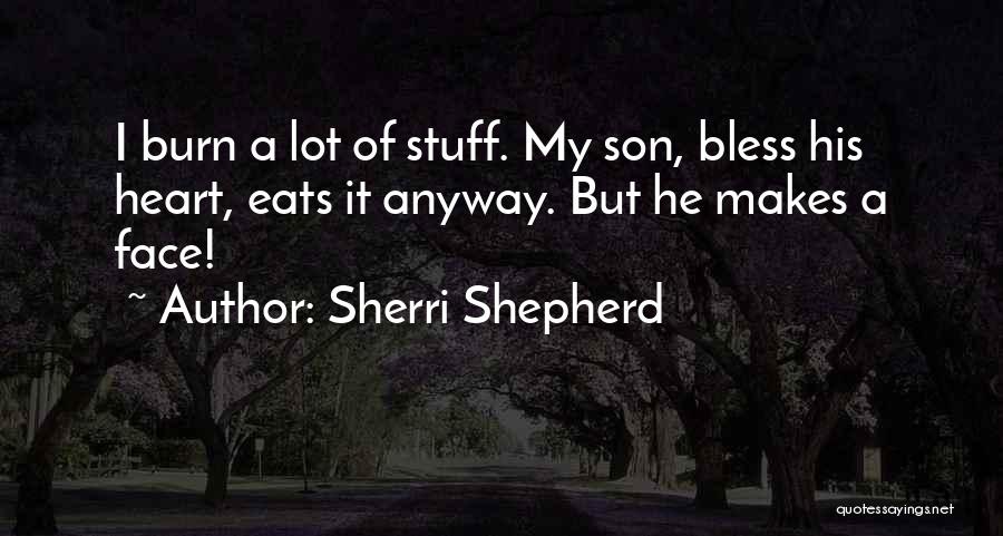 Sherri Shepherd Quotes: I Burn A Lot Of Stuff. My Son, Bless His Heart, Eats It Anyway. But He Makes A Face!