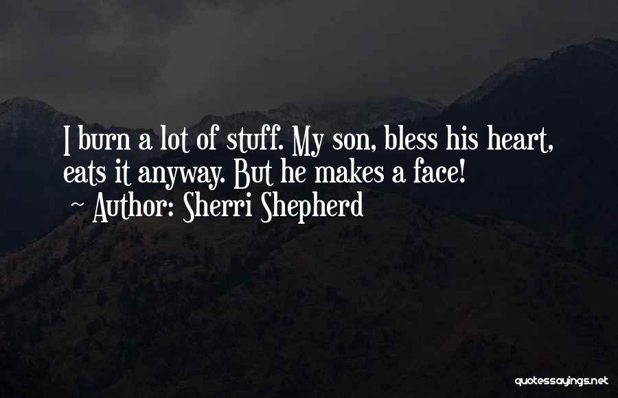 Sherri Shepherd Quotes: I Burn A Lot Of Stuff. My Son, Bless His Heart, Eats It Anyway. But He Makes A Face!