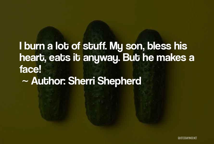 Sherri Shepherd Quotes: I Burn A Lot Of Stuff. My Son, Bless His Heart, Eats It Anyway. But He Makes A Face!