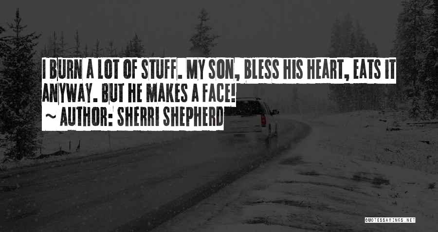 Sherri Shepherd Quotes: I Burn A Lot Of Stuff. My Son, Bless His Heart, Eats It Anyway. But He Makes A Face!