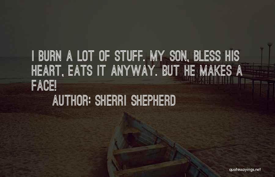 Sherri Shepherd Quotes: I Burn A Lot Of Stuff. My Son, Bless His Heart, Eats It Anyway. But He Makes A Face!