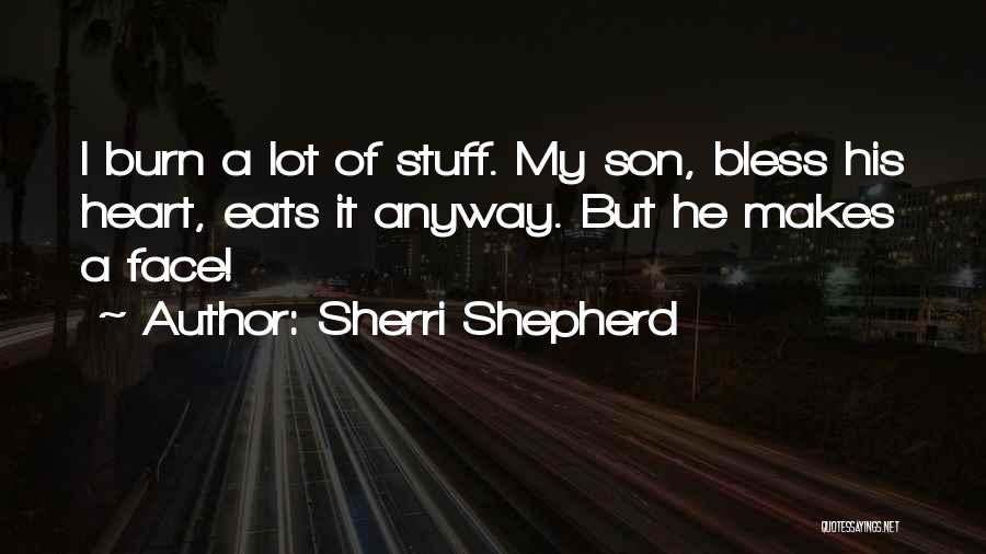 Sherri Shepherd Quotes: I Burn A Lot Of Stuff. My Son, Bless His Heart, Eats It Anyway. But He Makes A Face!