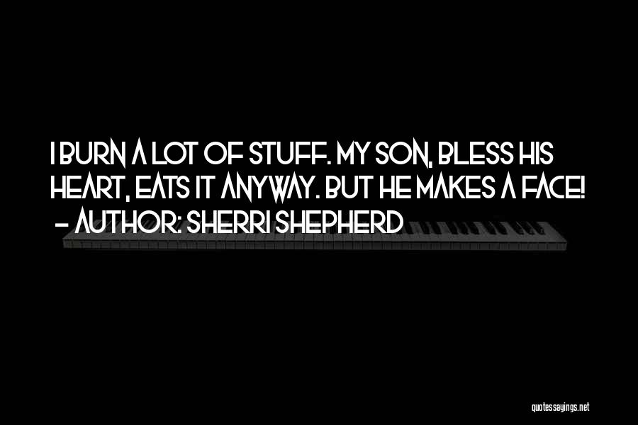 Sherri Shepherd Quotes: I Burn A Lot Of Stuff. My Son, Bless His Heart, Eats It Anyway. But He Makes A Face!