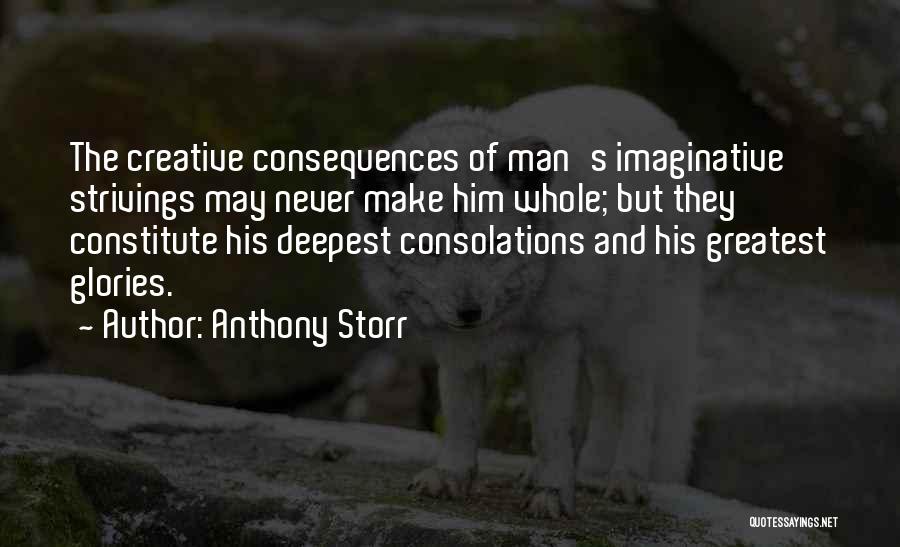 Anthony Storr Quotes: The Creative Consequences Of Man's Imaginative Strivings May Never Make Him Whole; But They Constitute His Deepest Consolations And His
