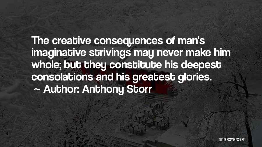 Anthony Storr Quotes: The Creative Consequences Of Man's Imaginative Strivings May Never Make Him Whole; But They Constitute His Deepest Consolations And His