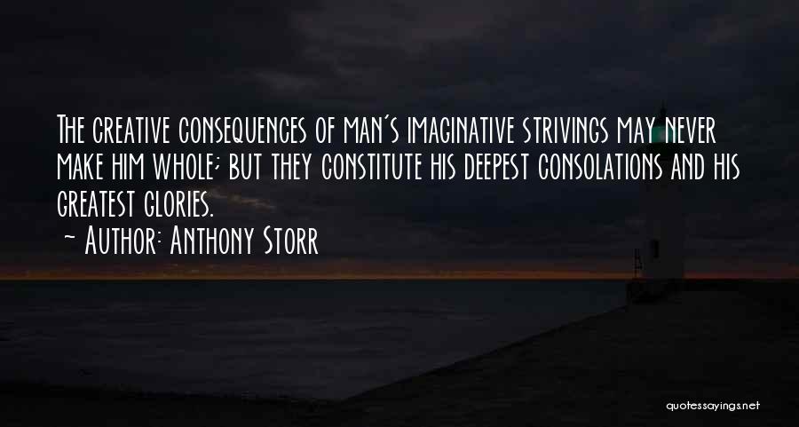 Anthony Storr Quotes: The Creative Consequences Of Man's Imaginative Strivings May Never Make Him Whole; But They Constitute His Deepest Consolations And His