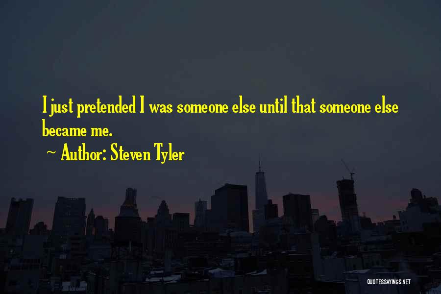 Steven Tyler Quotes: I Just Pretended I Was Someone Else Until That Someone Else Became Me.