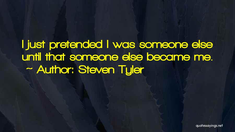 Steven Tyler Quotes: I Just Pretended I Was Someone Else Until That Someone Else Became Me.