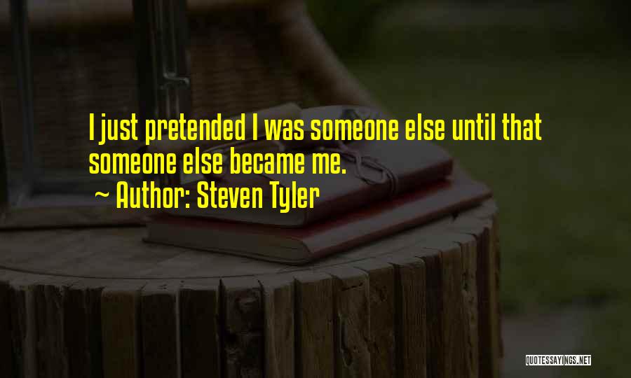 Steven Tyler Quotes: I Just Pretended I Was Someone Else Until That Someone Else Became Me.