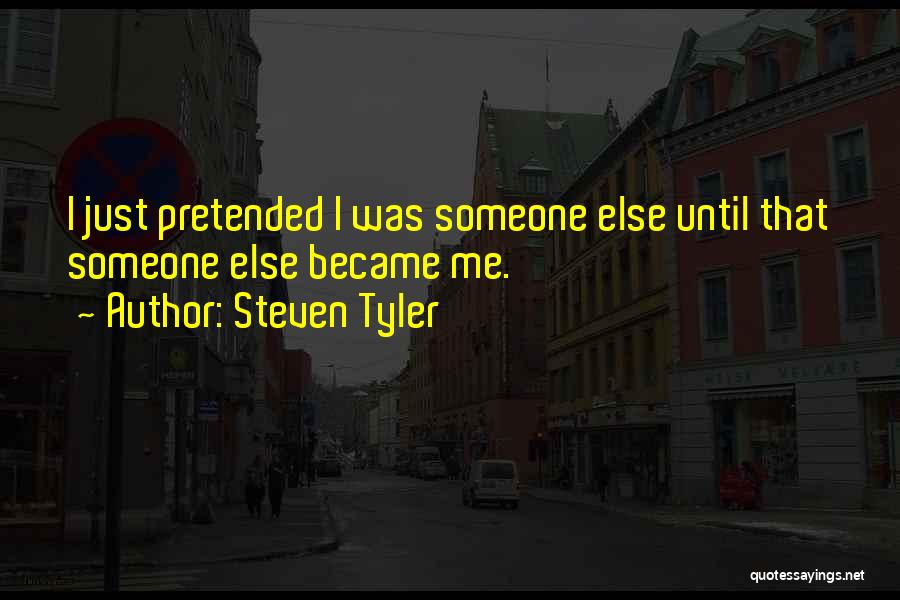 Steven Tyler Quotes: I Just Pretended I Was Someone Else Until That Someone Else Became Me.
