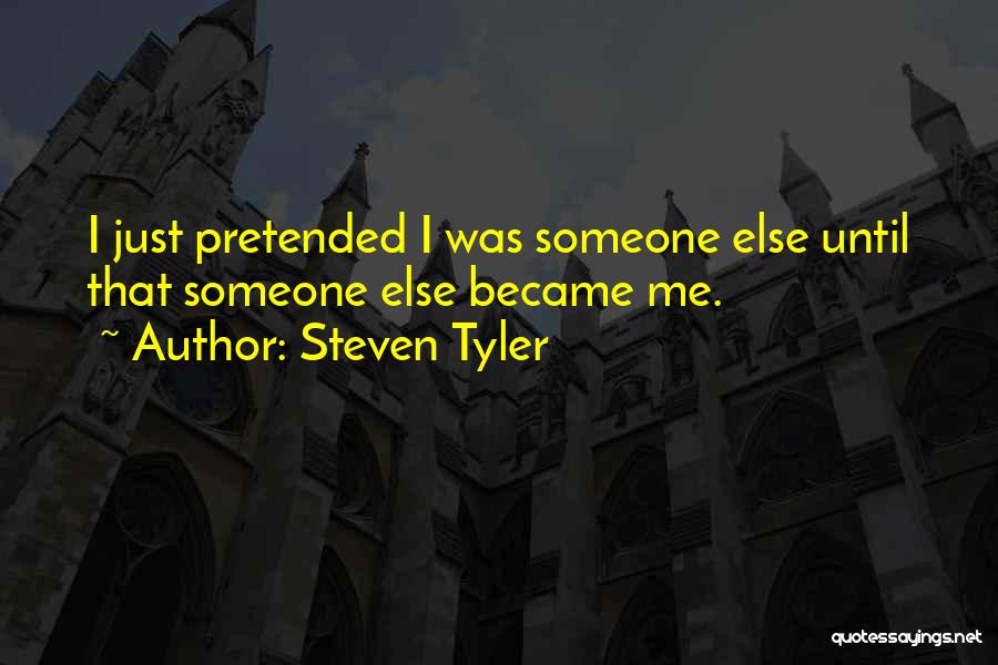 Steven Tyler Quotes: I Just Pretended I Was Someone Else Until That Someone Else Became Me.