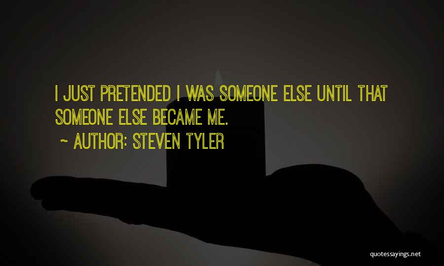 Steven Tyler Quotes: I Just Pretended I Was Someone Else Until That Someone Else Became Me.
