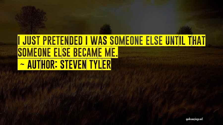 Steven Tyler Quotes: I Just Pretended I Was Someone Else Until That Someone Else Became Me.