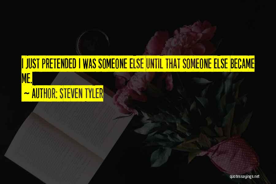 Steven Tyler Quotes: I Just Pretended I Was Someone Else Until That Someone Else Became Me.