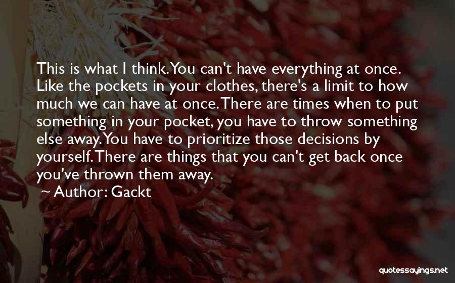 Gackt Quotes: This Is What I Think. You Can't Have Everything At Once. Like The Pockets In Your Clothes, There's A Limit