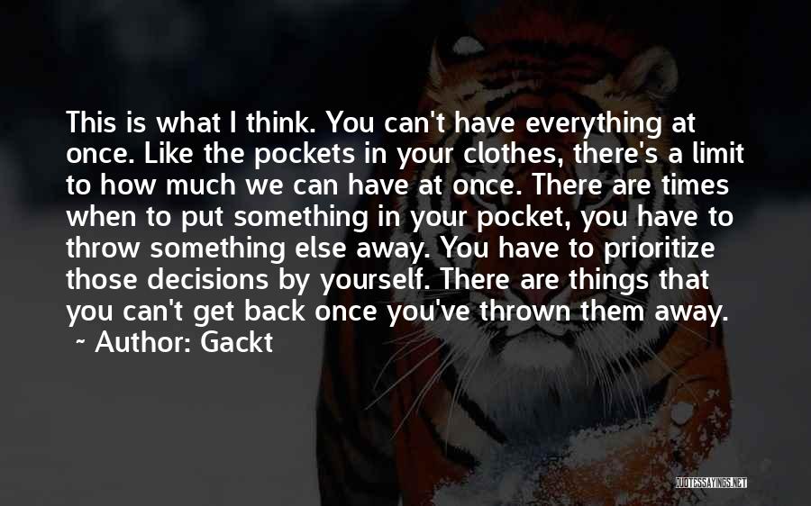 Gackt Quotes: This Is What I Think. You Can't Have Everything At Once. Like The Pockets In Your Clothes, There's A Limit
