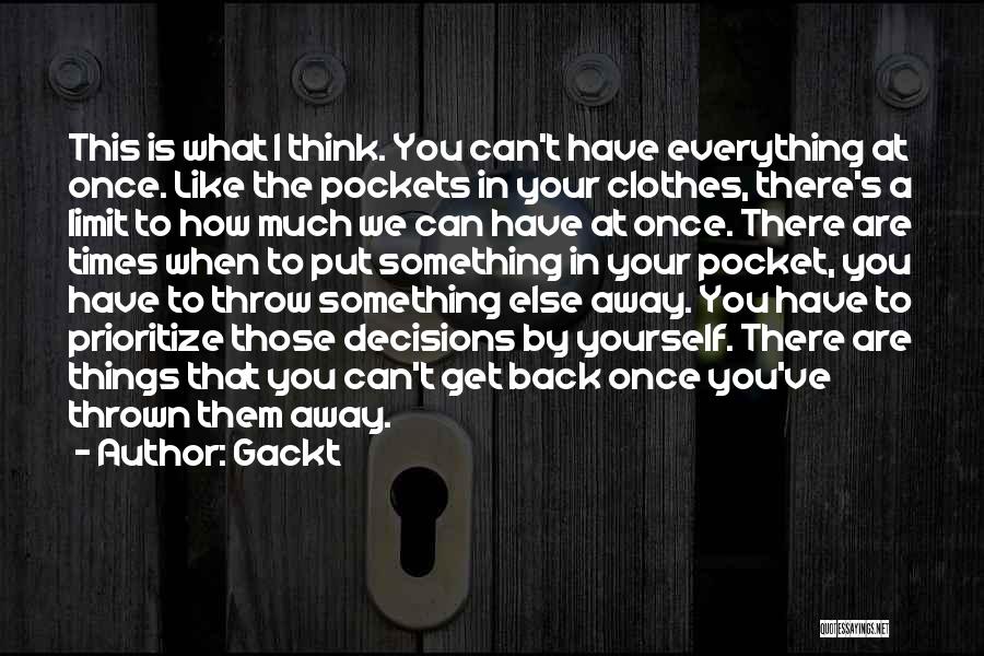 Gackt Quotes: This Is What I Think. You Can't Have Everything At Once. Like The Pockets In Your Clothes, There's A Limit