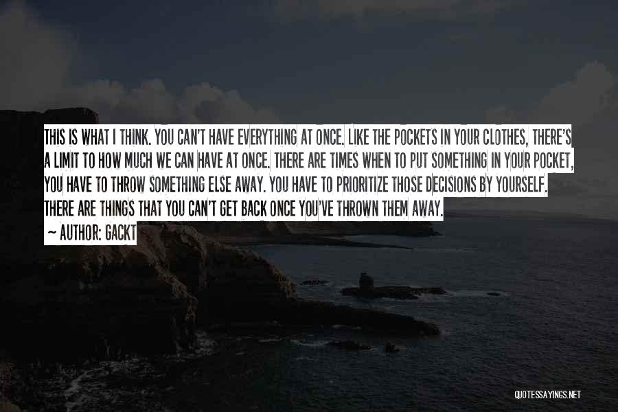 Gackt Quotes: This Is What I Think. You Can't Have Everything At Once. Like The Pockets In Your Clothes, There's A Limit