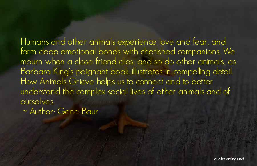 Gene Baur Quotes: Humans And Other Animals Experience Love And Fear, And Form Deep Emotional Bonds With Cherished Companions. We Mourn When A