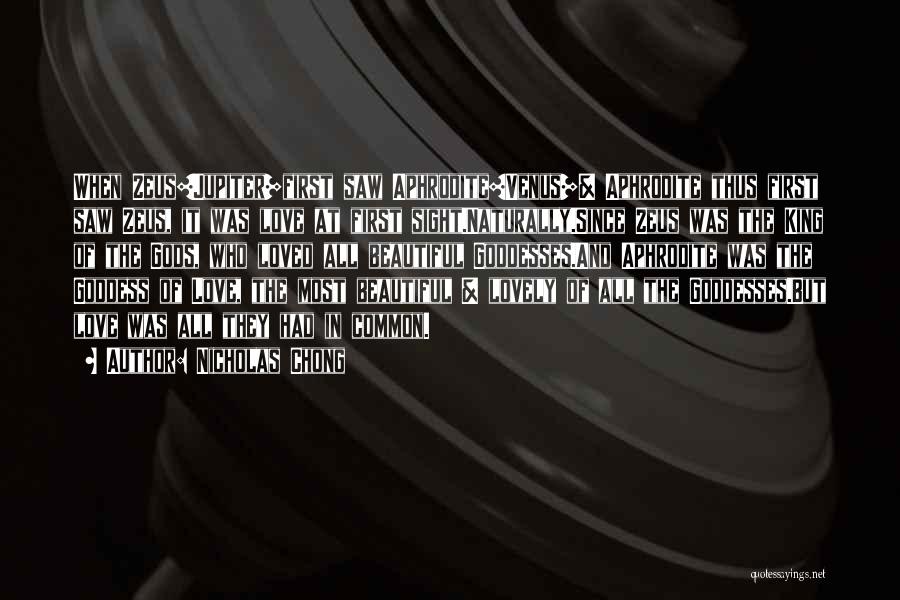 Nicholas Chong Quotes: When Zeus[jupiter]first Saw Aphrodite[venus]& Aphrodite Thus First Saw Zeus, It Was Love At First Sight.naturally.since Zeus Was The King Of